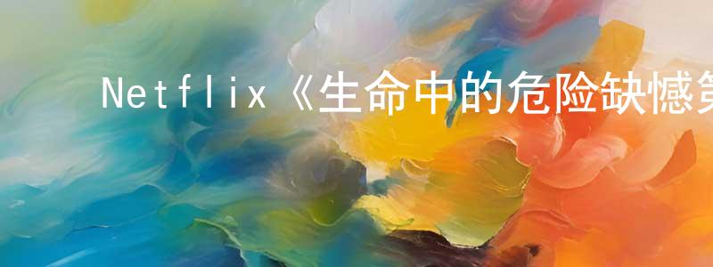 白志勤的动漫综艺大全,Netflix《生命中的危险缺憾第一季》迅雷下载/在线观看/百度云-犯罪/历史载-美剧天堂
